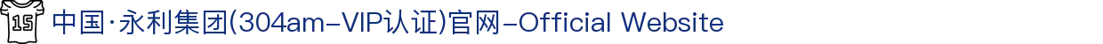 中国·永利集团(304am-VIP认证)官网-Official Website