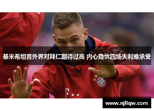 基米希坦言外界对拜仁期待过高 内心隐忧四场失利难承受