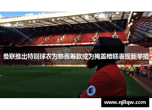 曼联推出特别球衣为慈善筹款或为掩盖糟糕表现新举措